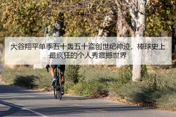 大谷翔平单季五十轰五十盗创世纪神迹，棒球史上最疯狂的个人秀震撼世界